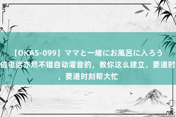 【OKAS-099】ママと一緒にお風呂に入ろう 2 正本微信电话亦然不错自动灌音的，教你这么建立，要道时刻帮大忙