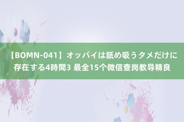 【BOMN-041】オッパイは舐め吸うタメだけに存在する4時間3 最全15个微信查岗教导精良