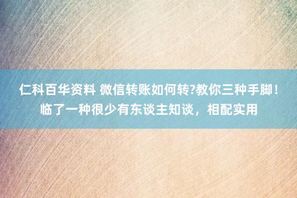 仁科百华资料 微信转账如何转?教你三种手脚！临了一种很少有东谈主知谈，相配实用