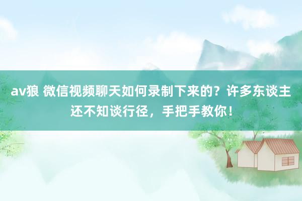 av狼 微信视频聊天如何录制下来的？许多东谈主还不知谈行径，手把手教你！