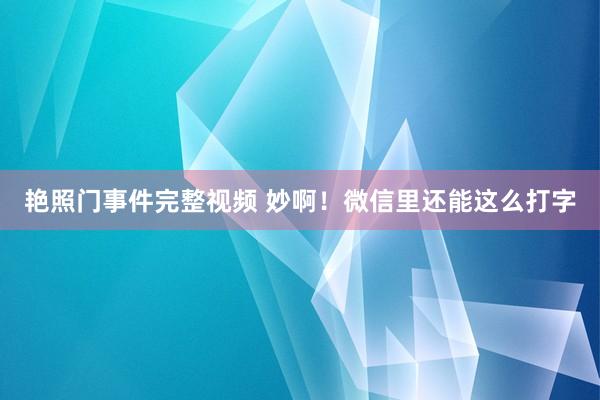 艳照门事件完整视频 妙啊！微信里还能这么打字