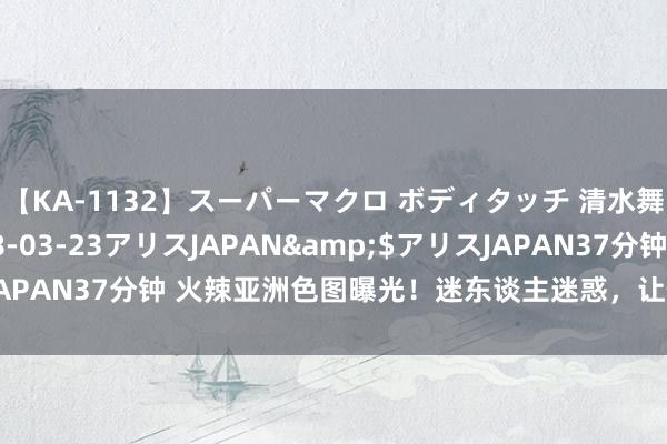 【KA-1132】スーパーマクロ ボディタッチ 清水舞</a>2008-03-23アリスJAPAN&$アリスJAPAN37分钟 火辣亚洲色图曝光！迷东谈主迷惑，让你堕入无尽幻念念！