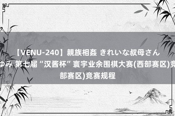 【VENU-240】親族相姦 きれいな叔母さん 高梨あゆみ 第七届“汉酱杯”寰宇业余围棋大赛(西部赛区)竞赛规程