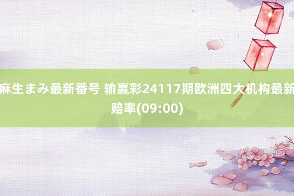 麻生まみ最新番号 输赢彩24117期欧洲四大机构最新赔率(09:00)