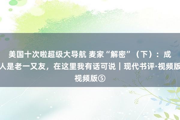 美国十次啦超级大导航 麦家“解密”（下）：成王人是老一又友，在这里我有话可说｜现代书评·视频版⑤