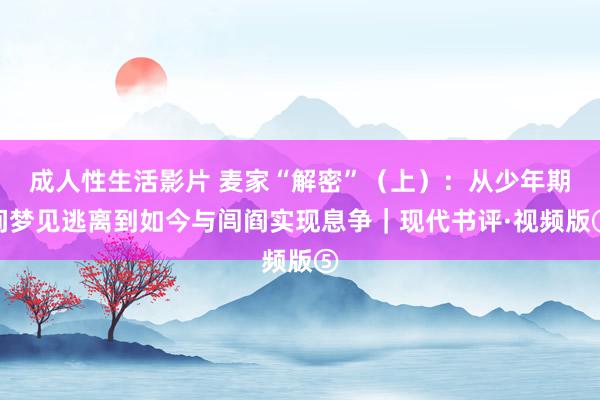 成人性生活影片 麦家“解密”（上）：从少年期间梦见逃离到如今与闾阎实现息争｜现代书评·视频版⑤