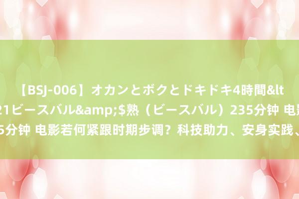 【BSJ-006】オカンとボクとドキドキ4時間</a>2008-04-21ビースバル&$熟（ビースバル）235分钟 电影若何紧跟时期步调？科技助力、安身实践、面向改日｜蓉城百花开