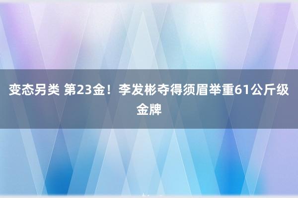 变态另类 第23金！李发彬夺得须眉举重61公斤级金牌