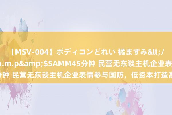 【MSV-004】ボディコンどれい 橘ますみ</a>1992-02-06h.m.p&$SAMM45分钟 民营无东谈主机企业表情参与国防，低资本打造高技术装备