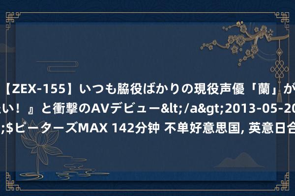 【ZEX-155】いつも脇役ばかりの現役声優「蘭」が『私も主役になりたい！』と衝撃のAVデビュー</a>2013-05-20ピーターズMAX&$ピーターズMAX 142分钟 不单好意思国, 英意日合研六代机技俩也出问题, 只剩中国“还能打”?