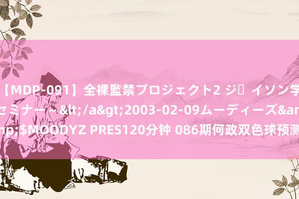 【MDP-091】全裸監禁プロジェクト2 ジｪイソン学園～アブノーマルセミナー～</a>2003-02-09ムーディーズ&$MOODYZ PRES120分钟 086期何政双色球预测奖号：红球必杀一尾推选