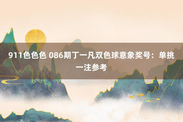 911色色色 086期丁一凡双色球意象奖号：单挑一注参考