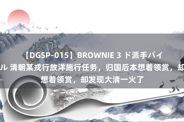 【DGSP-015】BROWNIE 3 ド派手パイパン強め黒ギャル 清朝某戎行放洋施行任务，归国后本想着领赏，却发现大清一火了