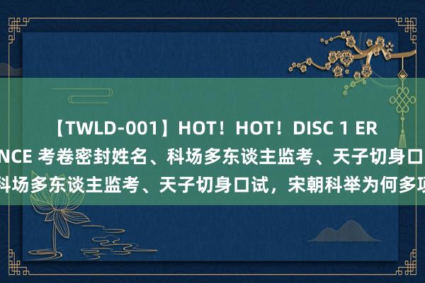 【TWLD-001】HOT！HOT！DISC 1 ERO-BODY BURNING DANCE 考卷密封姓名、科场多东谈主监考、天子切身口试，宋朝科举为何多项目