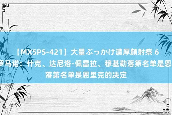 【MXSPS-421】大量ぶっかけ濃厚顔射祭 60人5時間 罗马诺：什克、达尼洛-佩雷拉、穆基勒落第名单是恩里克的决定