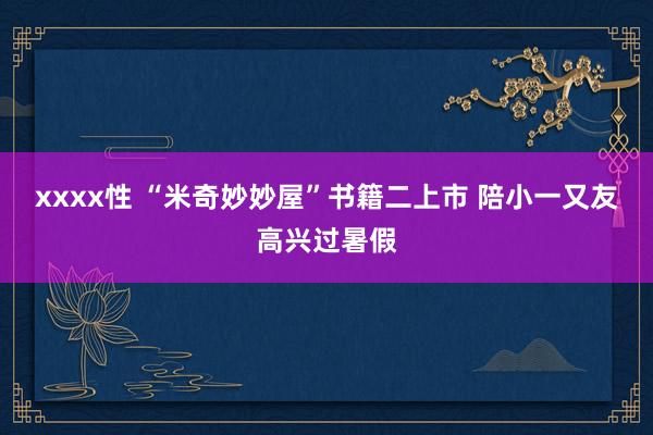 xxxx性 “米奇妙妙屋”书籍二上市 陪小一又友高兴过暑假