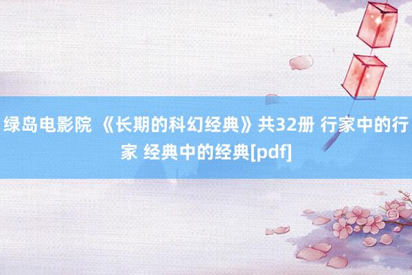 绿岛电影院 《长期的科幻经典》共32册 行家中的行家 经典中的经典[pdf]