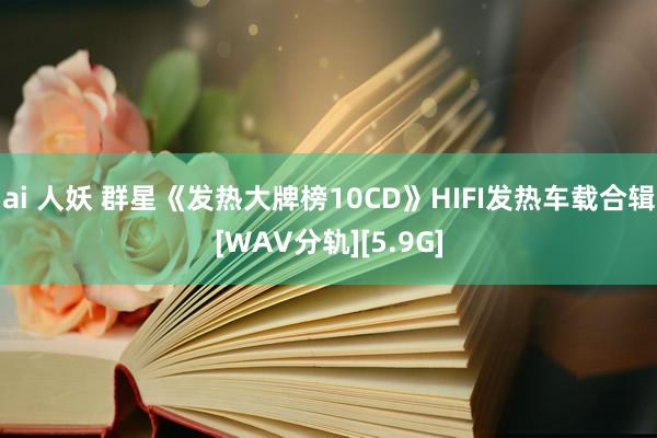 ai 人妖 群星《发热大牌榜10CD》HIFI发热车载合辑[WAV分轨][5.9G]