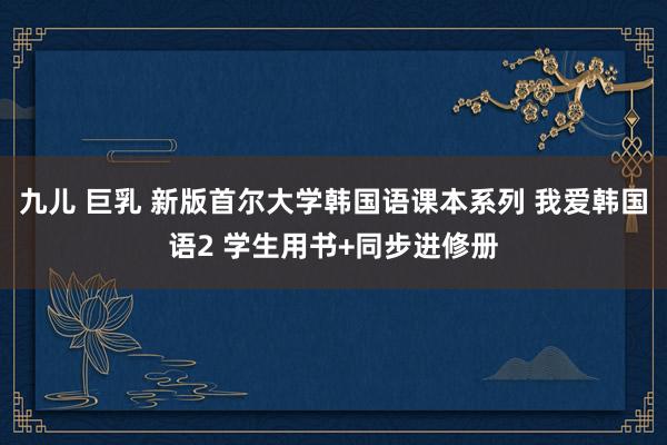 九儿 巨乳 新版首尔大学韩国语课本系列 我爱韩国语2 学生用书+同步进修册